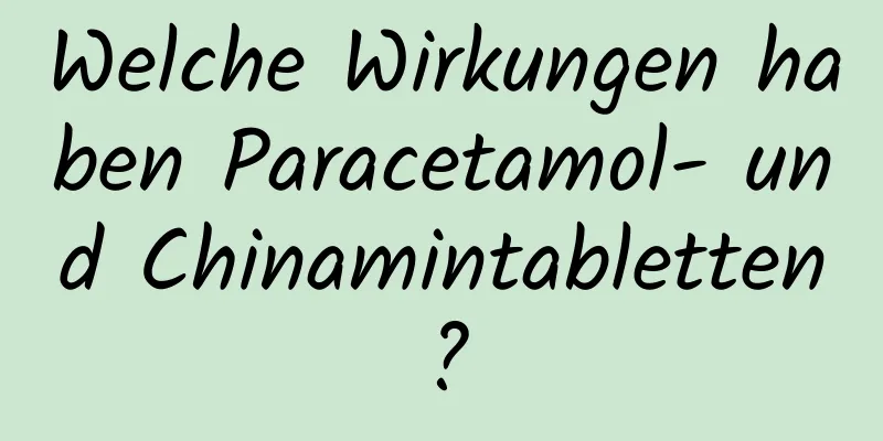 Welche Wirkungen haben Paracetamol- und Chinamintabletten?