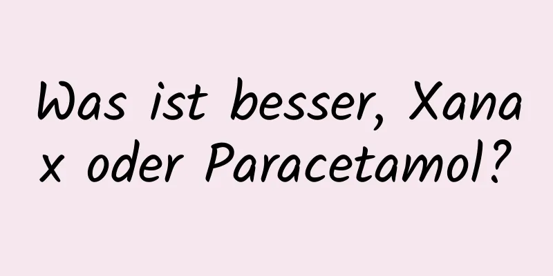 Was ist besser, Xanax oder Paracetamol?