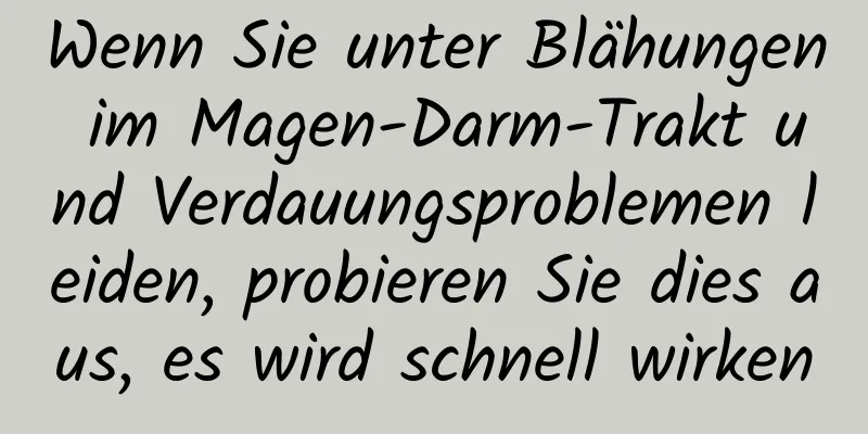 Wenn Sie unter Blähungen im Magen-Darm-Trakt und Verdauungsproblemen leiden, probieren Sie dies aus, es wird schnell wirken