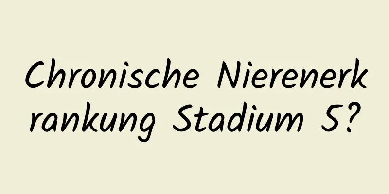 Chronische Nierenerkrankung Stadium 5?