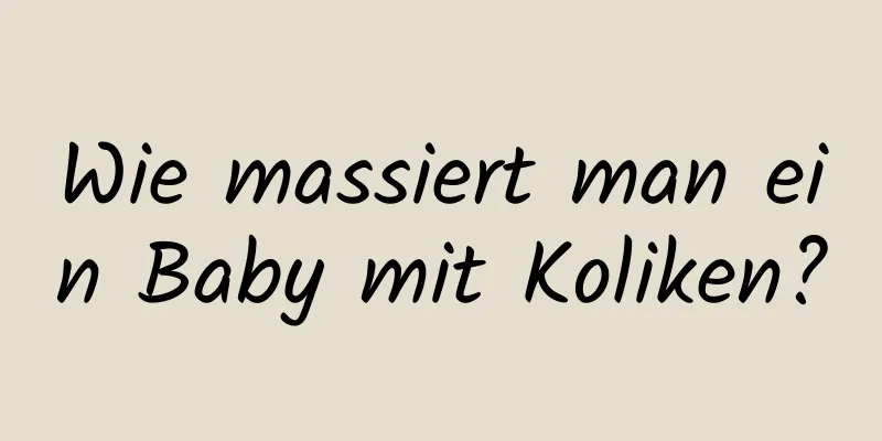 Wie massiert man ein Baby mit Koliken?