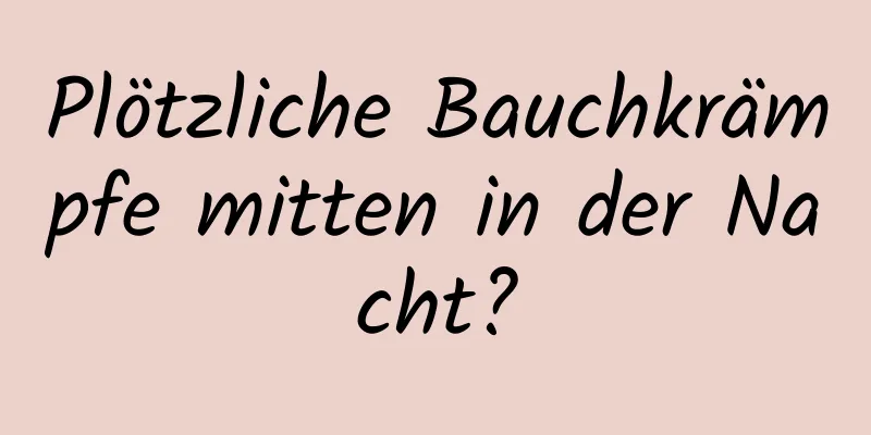 Plötzliche Bauchkrämpfe mitten in der Nacht?