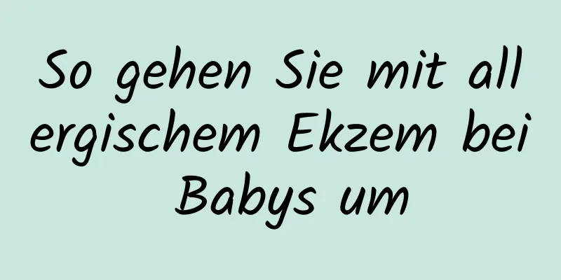 So gehen Sie mit allergischem Ekzem bei Babys um