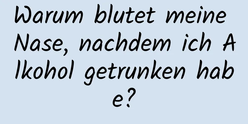 Warum blutet meine Nase, nachdem ich Alkohol getrunken habe?