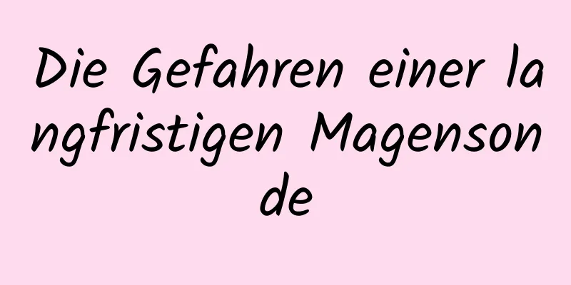 Die Gefahren einer langfristigen Magensonde