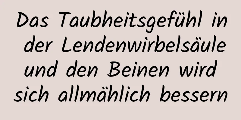 Das Taubheitsgefühl in der Lendenwirbelsäule und den Beinen wird sich allmählich bessern