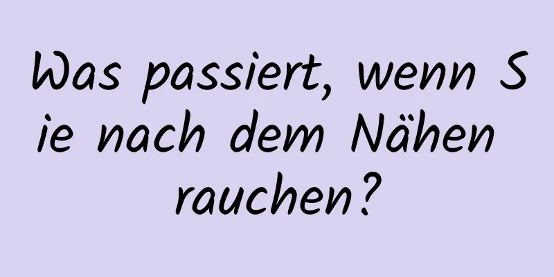 Was passiert, wenn Sie nach dem Nähen rauchen?