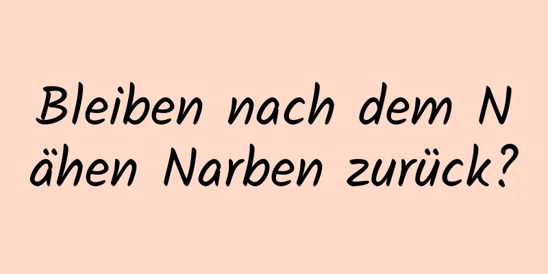 Bleiben nach dem Nähen Narben zurück?