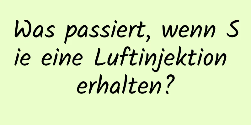 Was passiert, wenn Sie eine Luftinjektion erhalten?