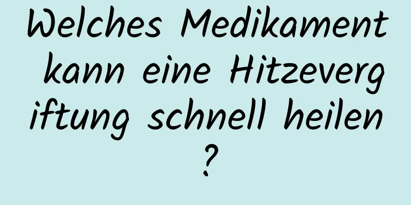 Welches Medikament kann eine Hitzevergiftung schnell heilen?