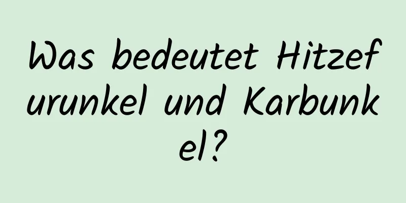 Was bedeutet Hitzefurunkel und Karbunkel?