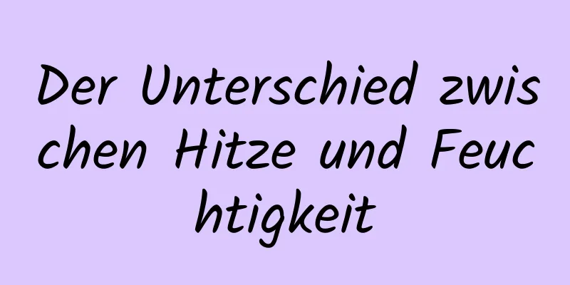 Der Unterschied zwischen Hitze und Feuchtigkeit