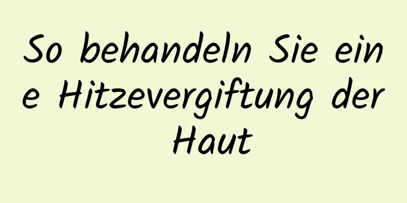 So behandeln Sie eine Hitzevergiftung der Haut