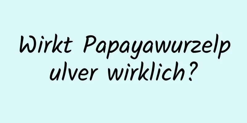 Wirkt Papayawurzelpulver wirklich?