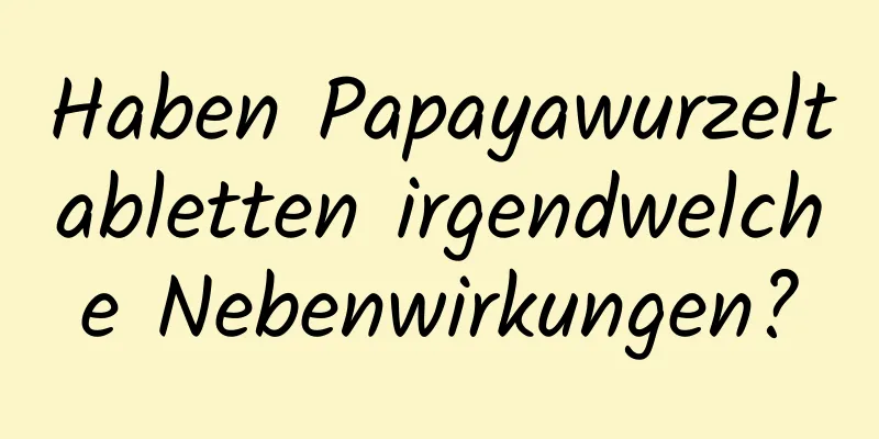 Haben Papayawurzeltabletten irgendwelche Nebenwirkungen?