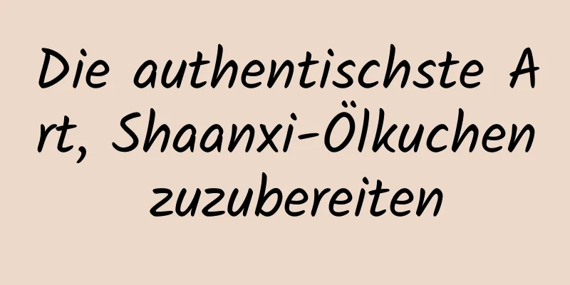 Die authentischste Art, Shaanxi-Ölkuchen zuzubereiten