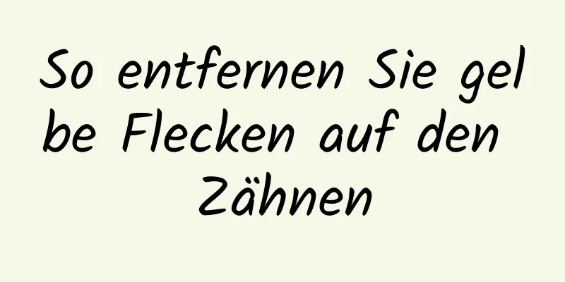 So entfernen Sie gelbe Flecken auf den Zähnen