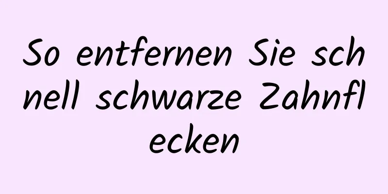 So entfernen Sie schnell schwarze Zahnflecken