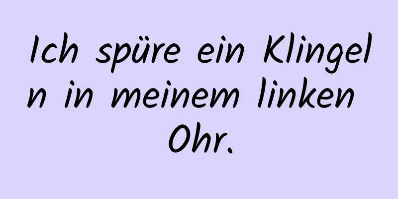 Ich spüre ein Klingeln in meinem linken Ohr.