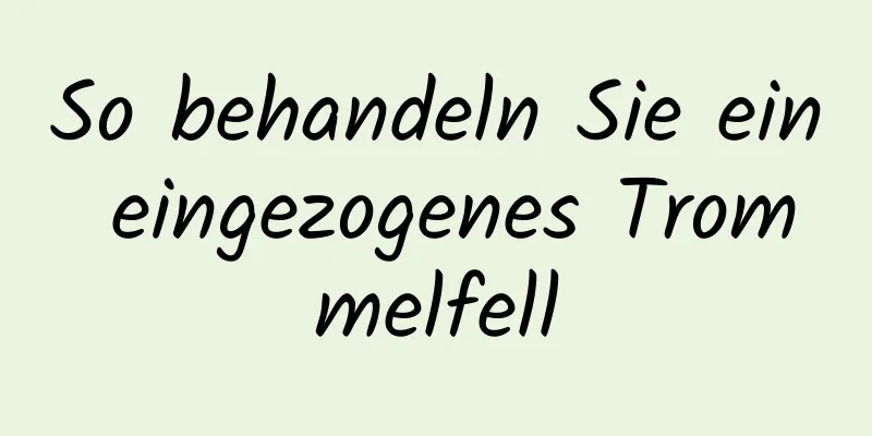 So behandeln Sie ein eingezogenes Trommelfell