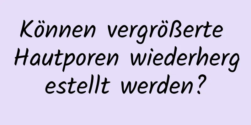 Können vergrößerte Hautporen wiederhergestellt werden?