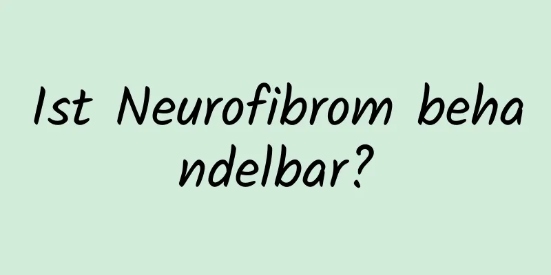 Ist Neurofibrom behandelbar?