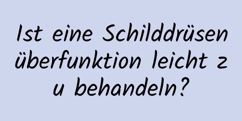 Ist eine Schilddrüsenüberfunktion leicht zu behandeln?