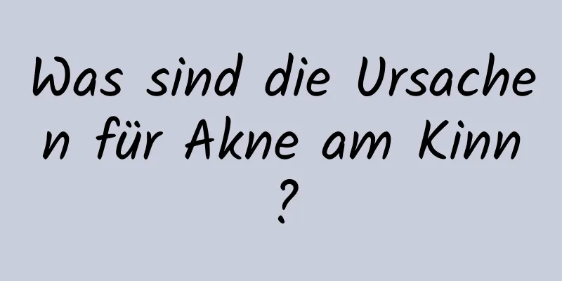 Was sind die Ursachen für Akne am Kinn?