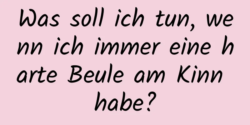 Was soll ich tun, wenn ich immer eine harte Beule am Kinn habe?