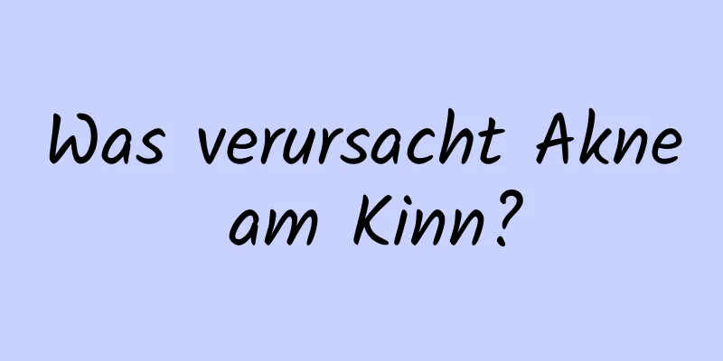 Was verursacht Akne am Kinn?