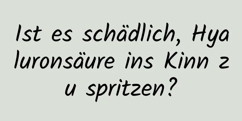 Ist es schädlich, Hyaluronsäure ins Kinn zu spritzen?