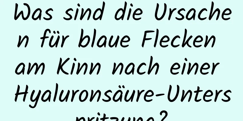 Was sind die Ursachen für blaue Flecken am Kinn nach einer Hyaluronsäure-Unterspritzung?