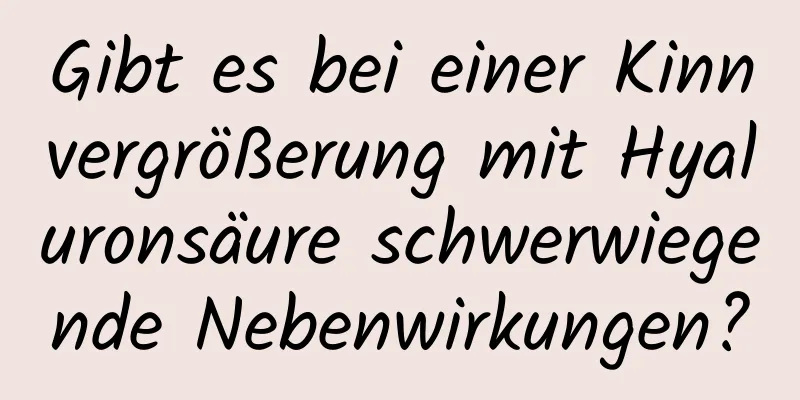 Gibt es bei einer Kinnvergrößerung mit Hyaluronsäure schwerwiegende Nebenwirkungen?