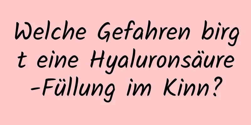 Welche Gefahren birgt eine Hyaluronsäure-Füllung im Kinn?