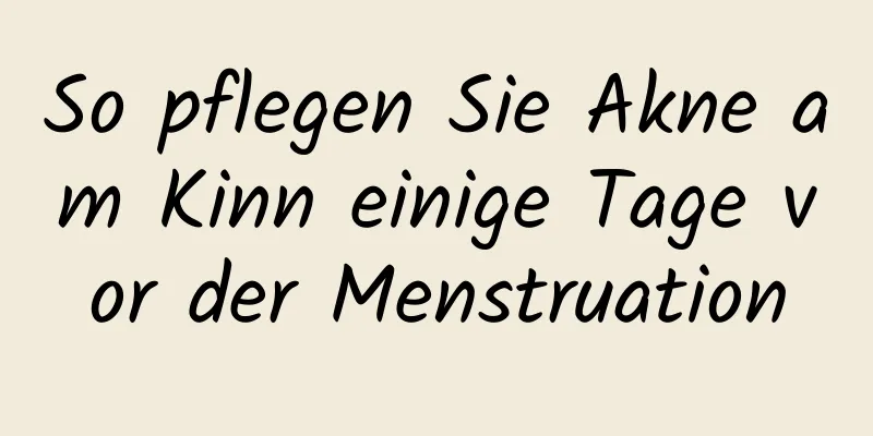 So pflegen Sie Akne am Kinn einige Tage vor der Menstruation