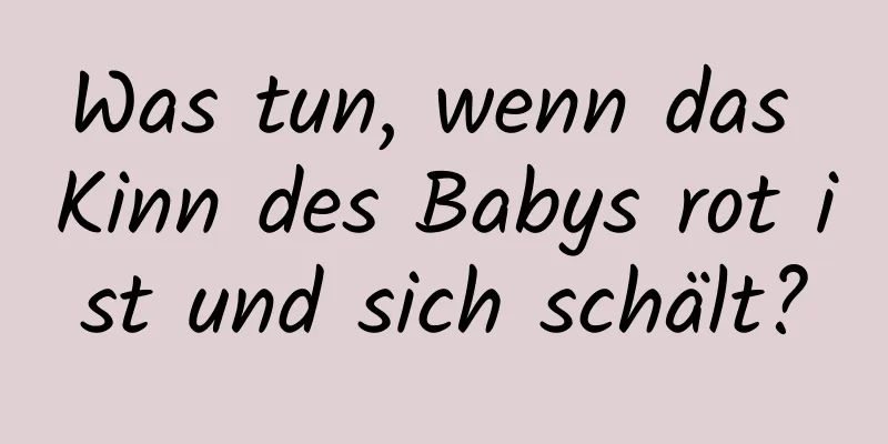 Was tun, wenn das Kinn des Babys rot ist und sich schält?