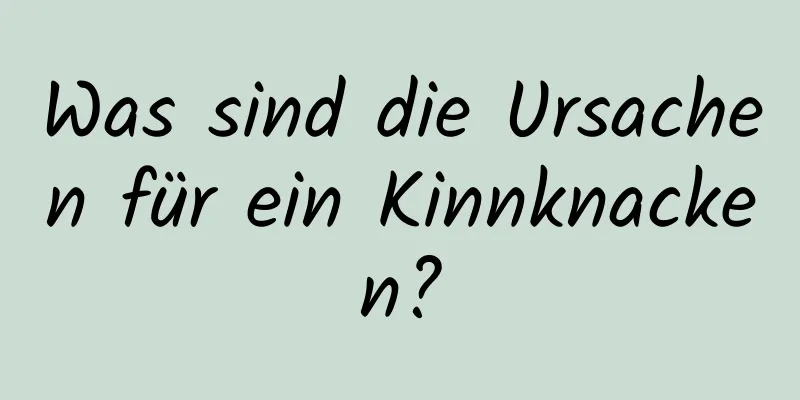 Was sind die Ursachen für ein Kinnknacken?