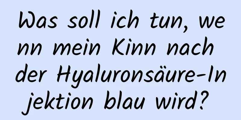 Was soll ich tun, wenn mein Kinn nach der Hyaluronsäure-Injektion blau wird?