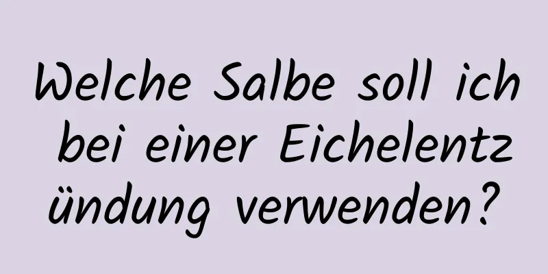 Welche Salbe soll ich bei einer Eichelentzündung verwenden?