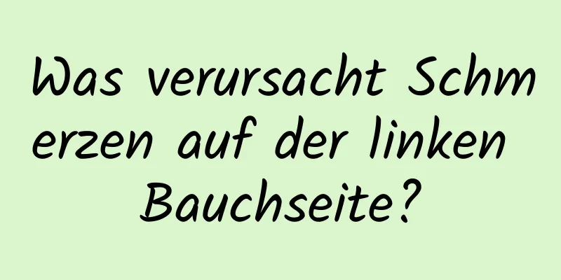 Was verursacht Schmerzen auf der linken Bauchseite?