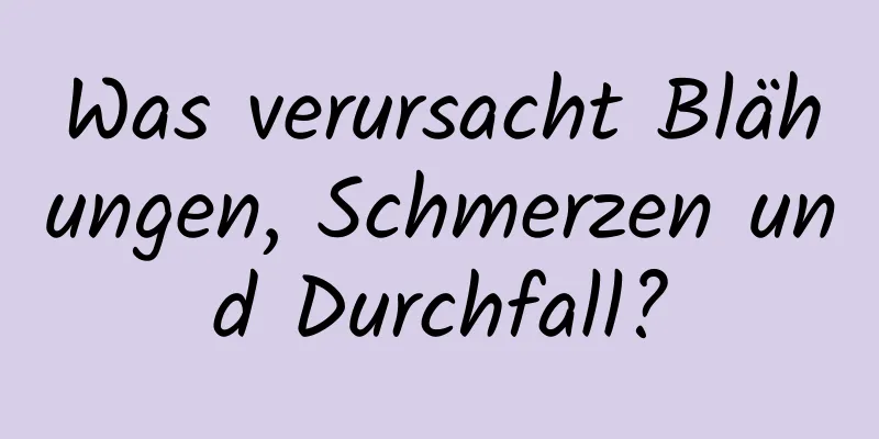 Was verursacht Blähungen, Schmerzen und Durchfall?