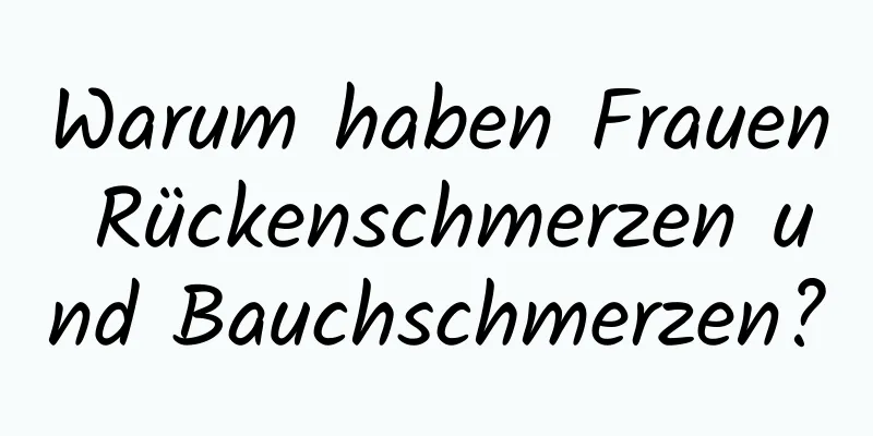 Warum haben Frauen Rückenschmerzen und Bauchschmerzen?