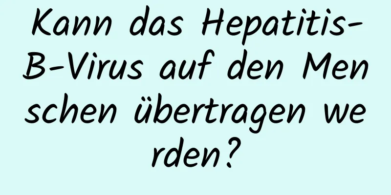 Kann das Hepatitis-B-Virus auf den Menschen übertragen werden?