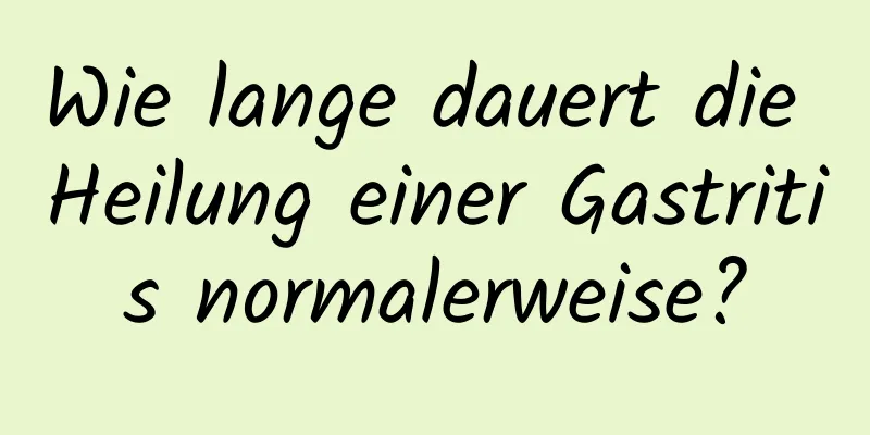 Wie lange dauert die Heilung einer Gastritis normalerweise?