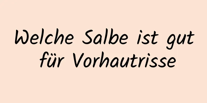 Welche Salbe ist gut für Vorhautrisse