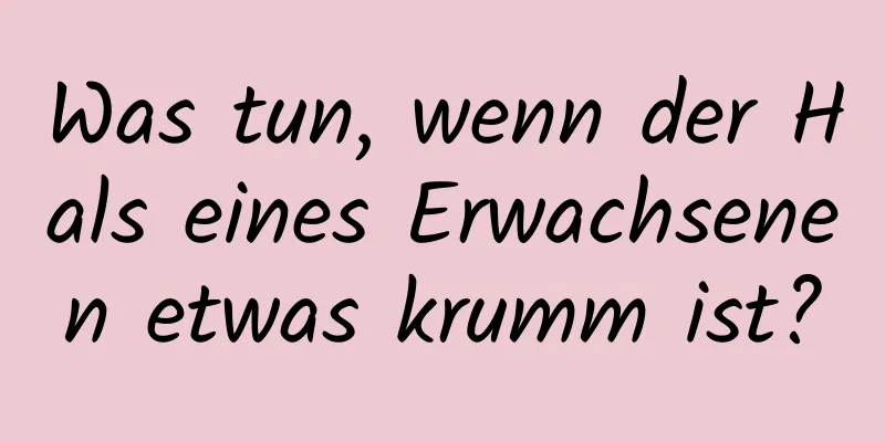 Was tun, wenn der Hals eines Erwachsenen etwas krumm ist?