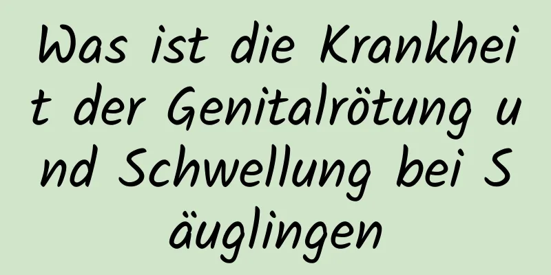 Was ist die Krankheit der Genitalrötung und Schwellung bei Säuglingen