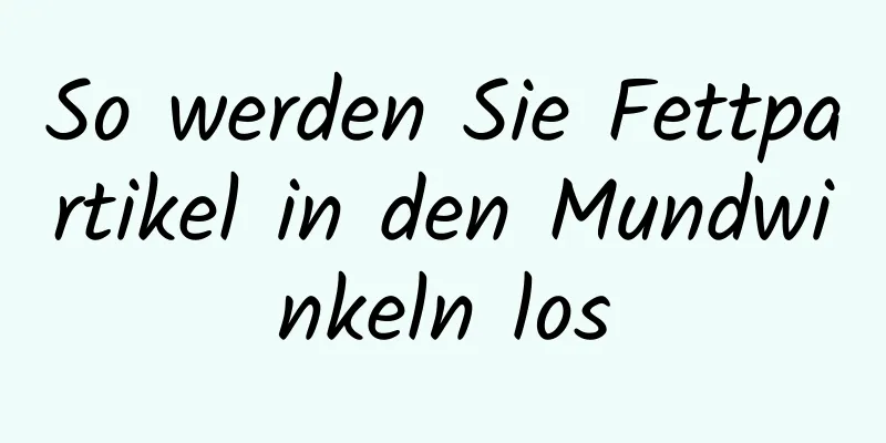 So werden Sie Fettpartikel in den Mundwinkeln los