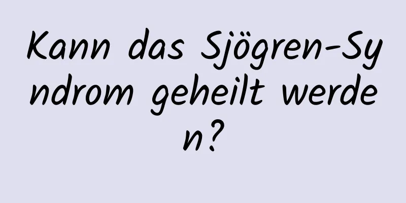 Kann das Sjögren-Syndrom geheilt werden?