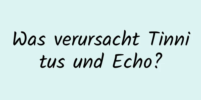 Was verursacht Tinnitus und Echo?